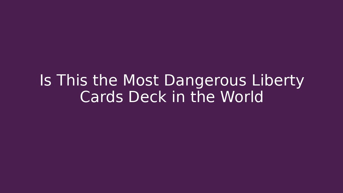 Is This the Most Dangerous Liberty Cards Deck in the World