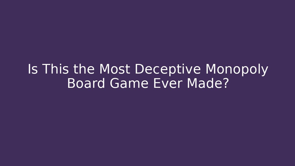 Is This the Most Deceptive Monopoly Board Game Ever Made?