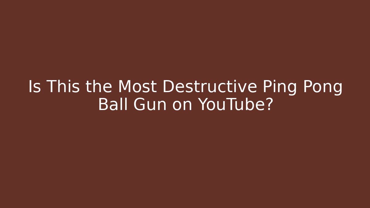 Is This the Most Destructive Ping Pong Ball Gun on YouTube?