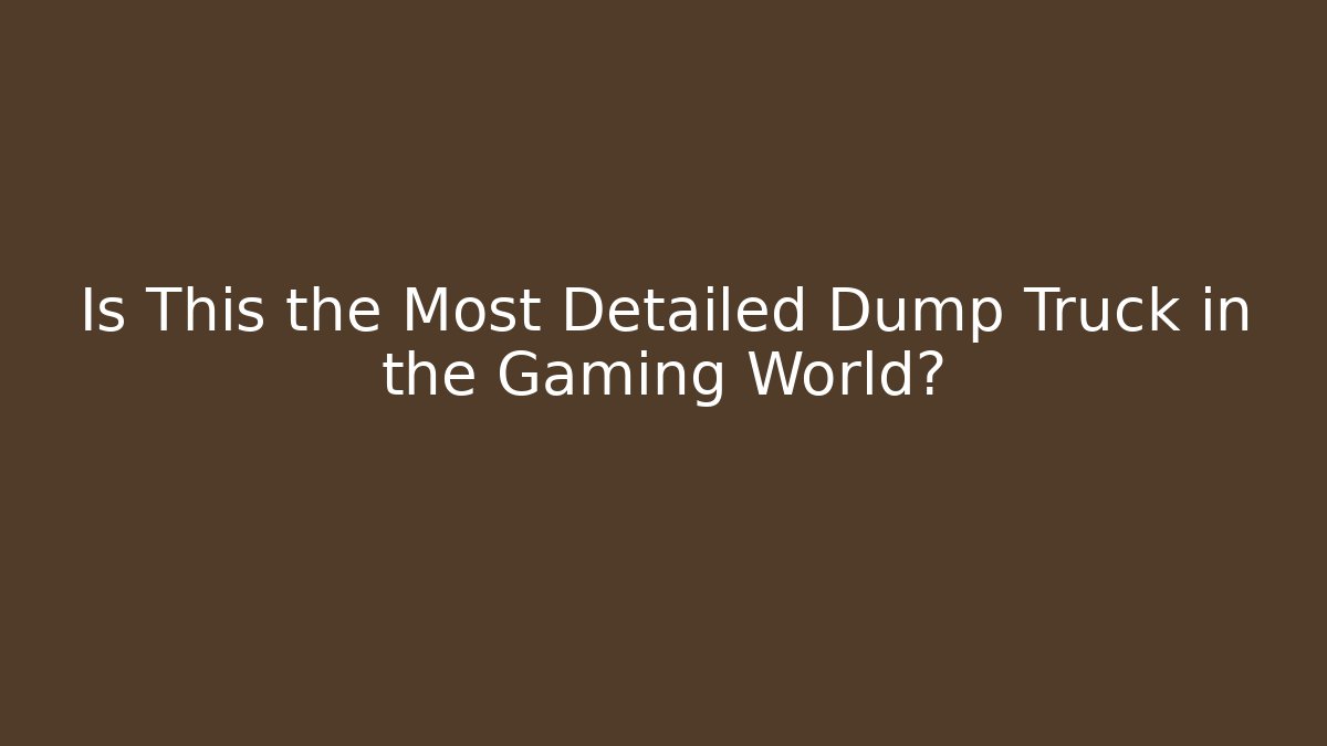 Is This the Most Detailed Dump Truck in the Gaming World?