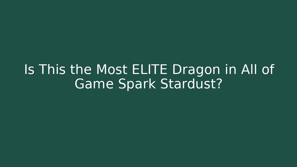 Is This the Most ELITE Dragon in All of Game Spark Stardust?