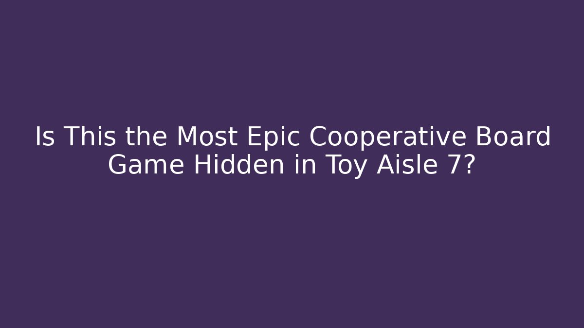 Is This the Most Epic Cooperative Board Game Hidden in Toy Aisle 7?