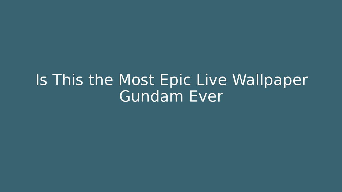 Is This the Most Epic Live Wallpaper Gundam Ever