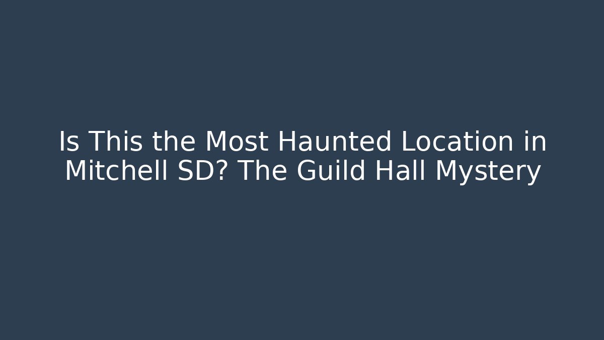 Is This the Most Haunted Location in Mitchell SD? The Guild Hall Mystery