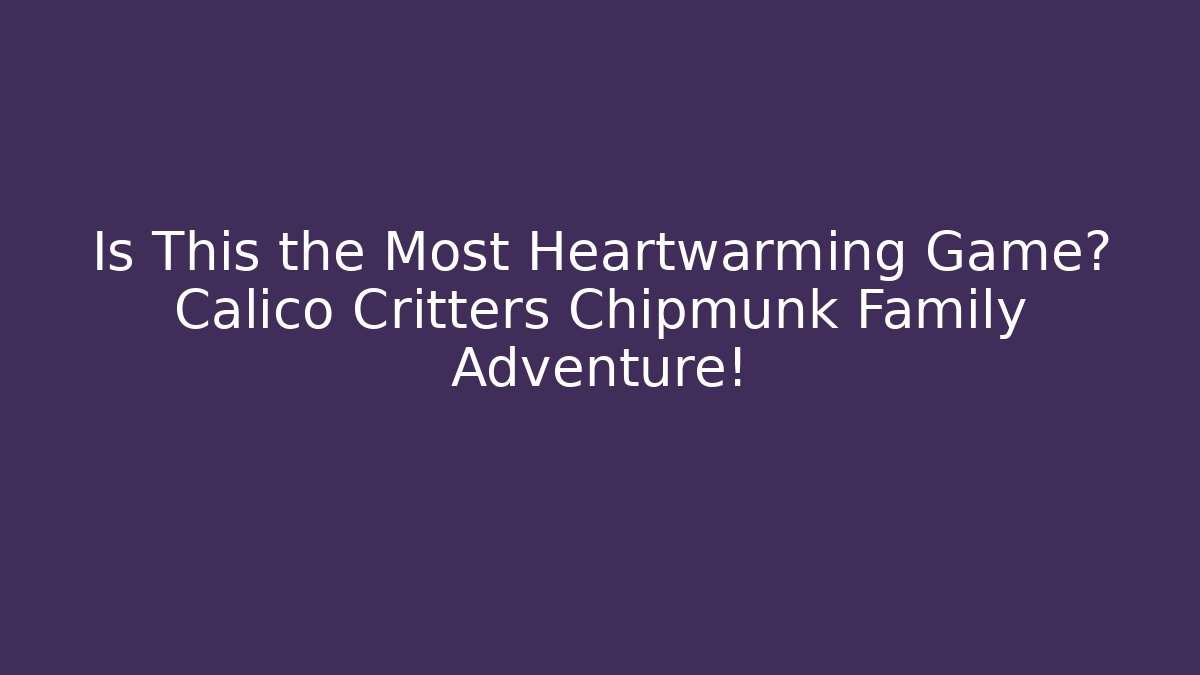 Is This the Most Heartwarming Game? Calico Critters Chipmunk Family Adventure!