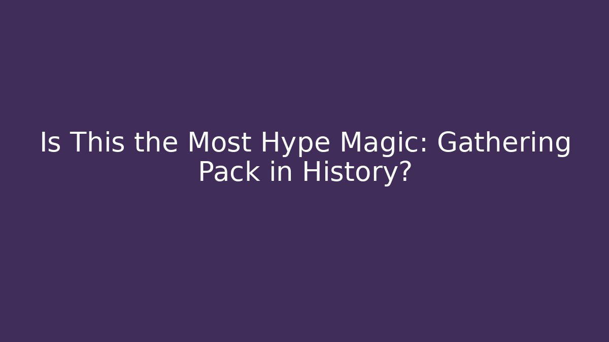 Is This the Most Hype Magic: Gathering Pack in History?