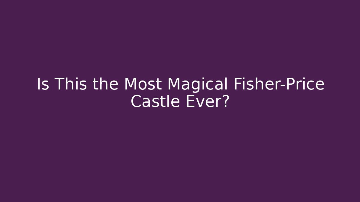 Is This the Most Magical Fisher-Price Castle Ever?