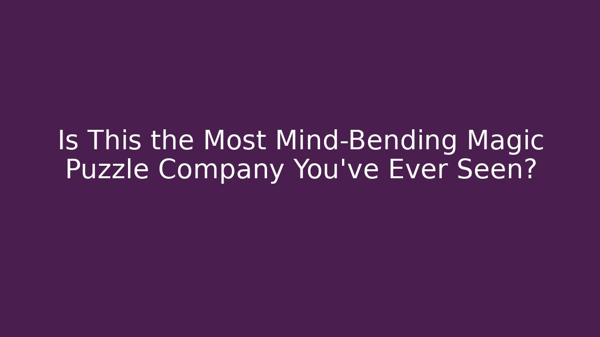 Is This the Most Mind-Bending Magic Puzzle Company You've Ever Seen?