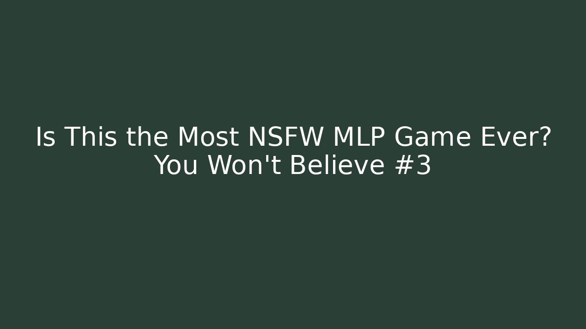 Is This the Most NSFW MLP Game Ever? You Won’t Believe #3