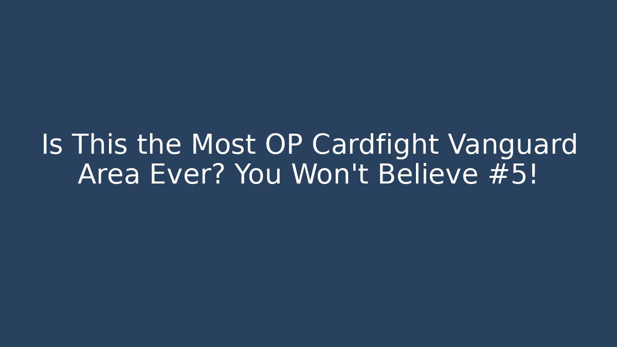 Is This the Most OP Cardfight Vanguard Area Ever? You Won’t Believe #5!