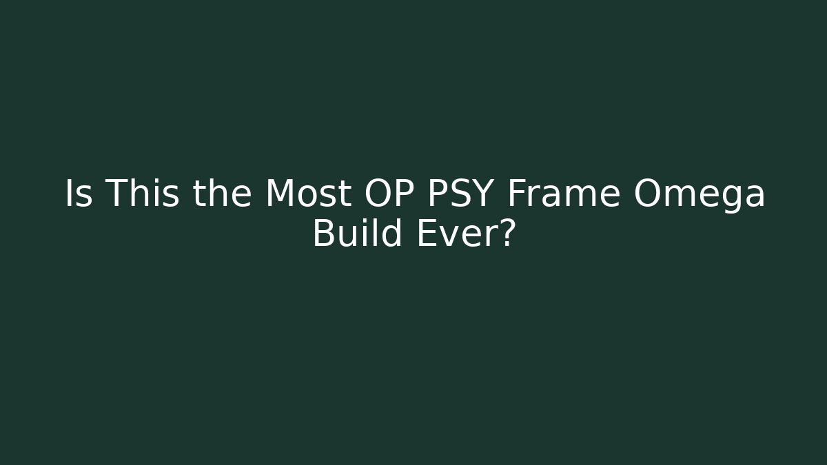 Is This the Most OP PSY Frame Omega Build Ever?