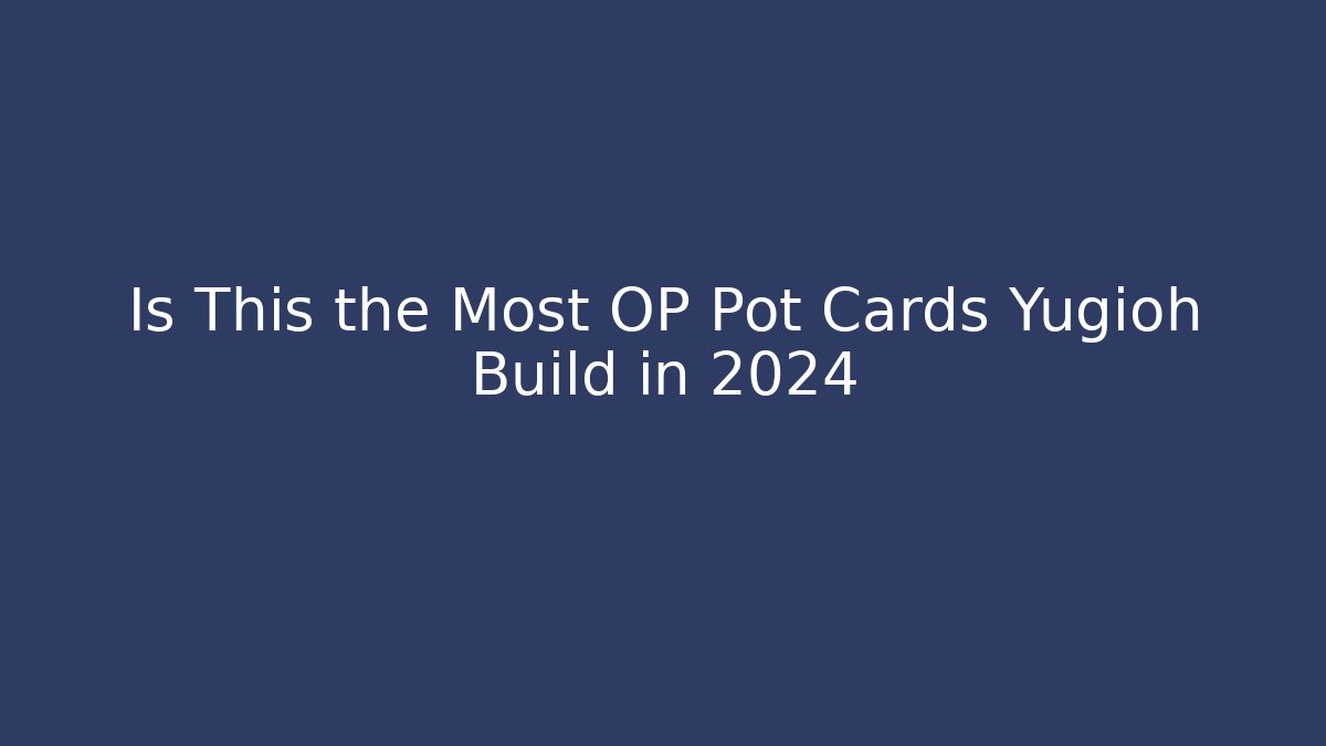 Is This the Most OP Pot Cards Yugioh Build in 2024