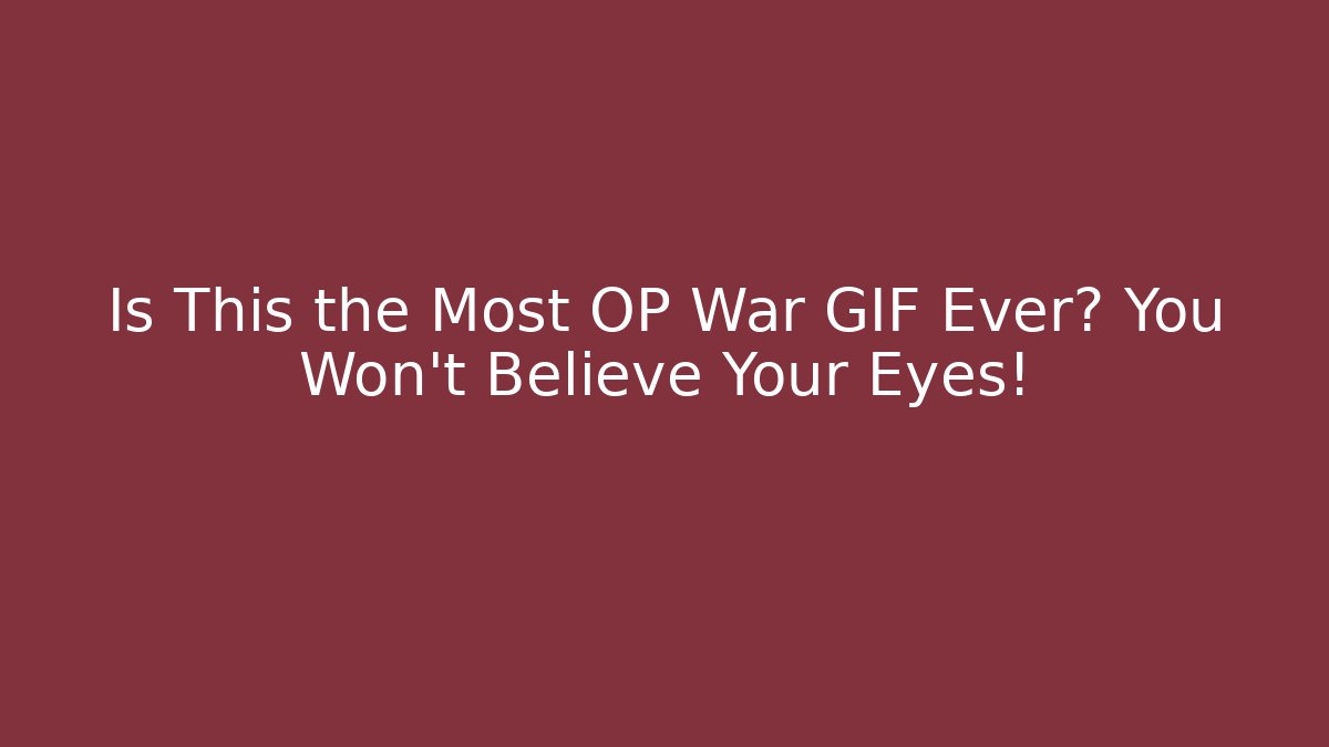 Is This the Most OP War GIF Ever? You Won’t Believe Your Eyes!