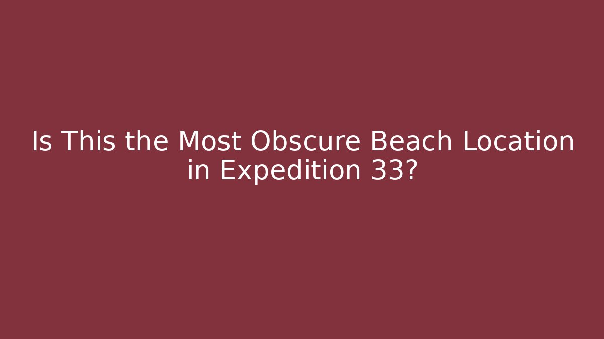 Is This the Most Obscure Beach Location in Expedition 33?