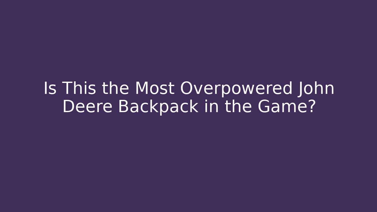 Is This the Most Overpowered John Deere Backpack in the Game?