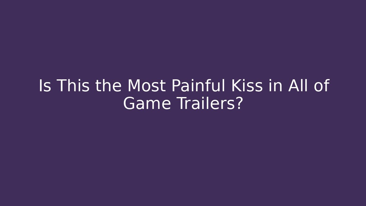 Is This the Most Painful Kiss in All of Game Trailers?