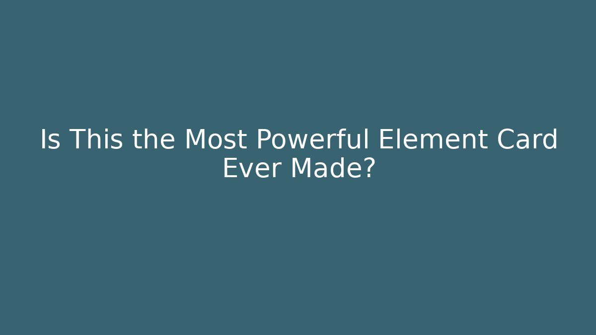 Is This the Most Powerful Element Card Ever Made?