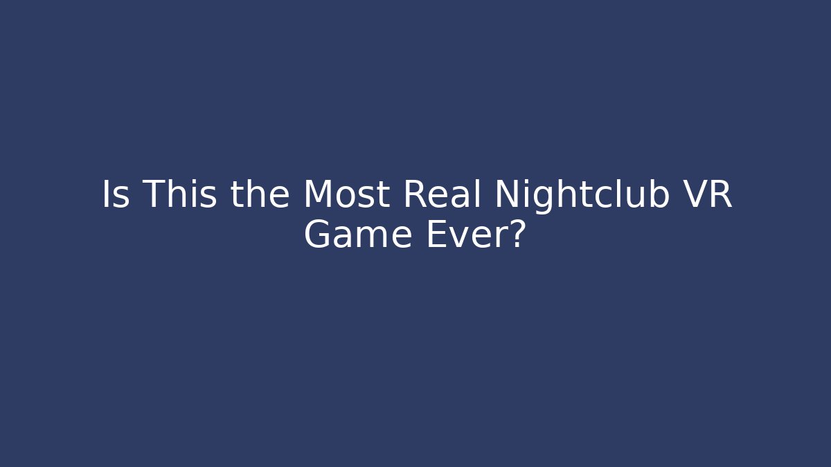Is This the Most Real Nightclub VR Game Ever?