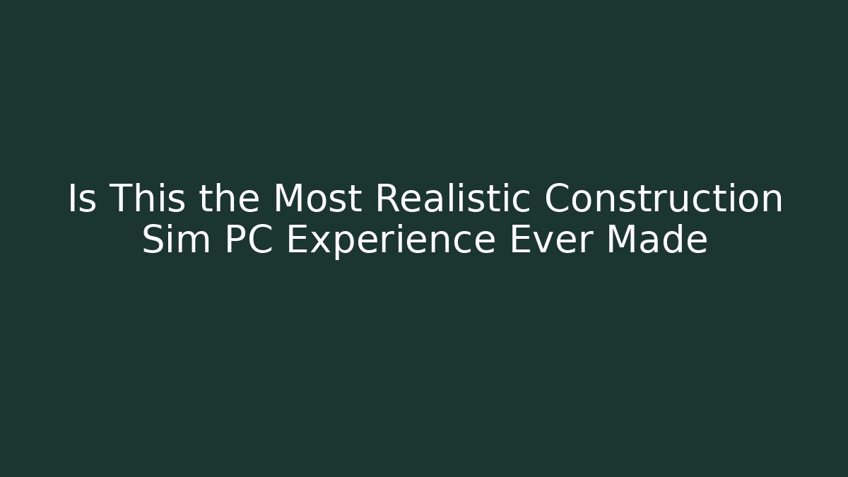Is This the Most Realistic Construction Sim PC Experience Ever Made