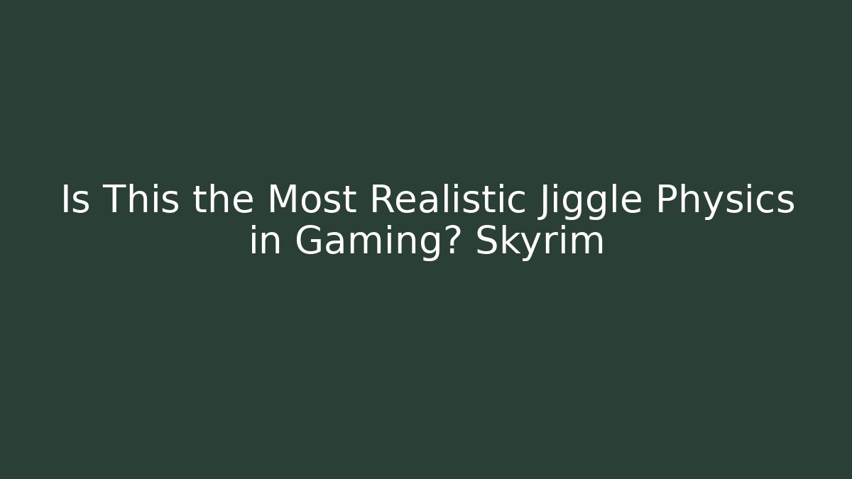 Is This the Most Realistic Jiggle Physics in Gaming? Skyrim