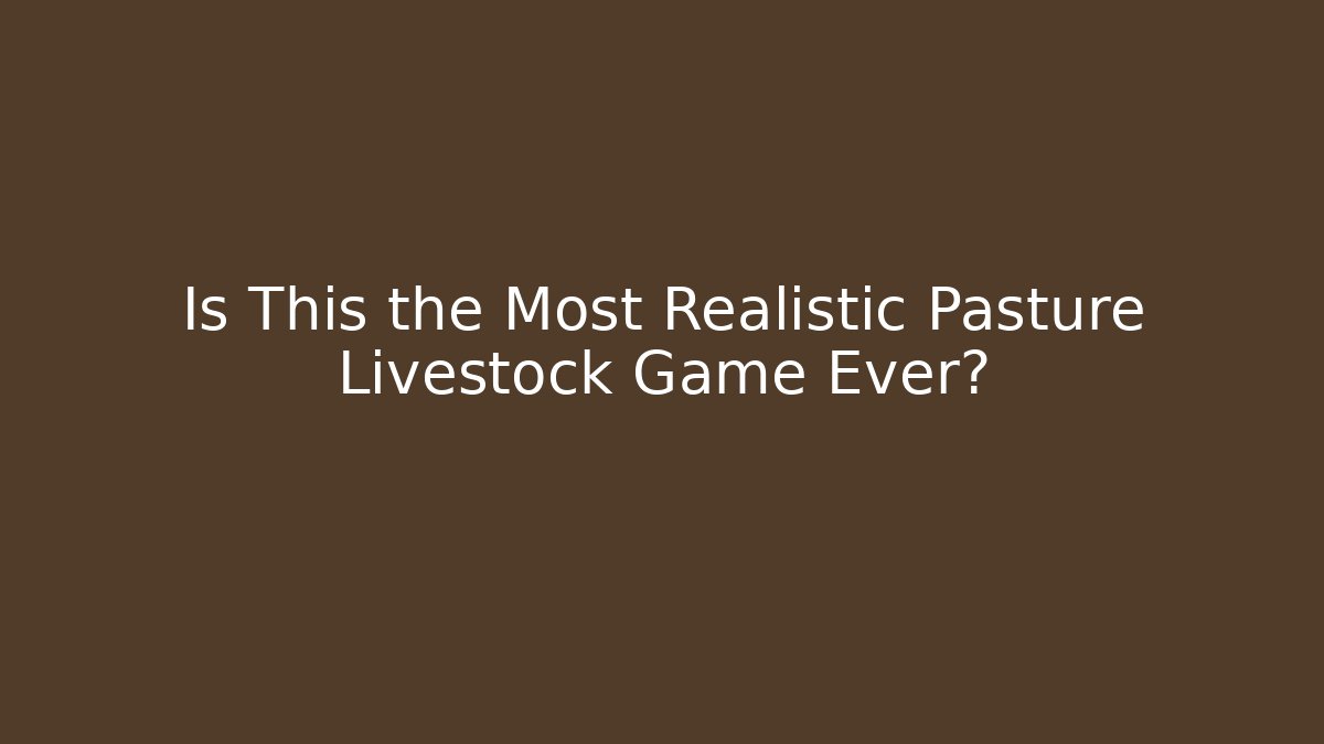Is This the Most Realistic Pasture Livestock Game Ever?
