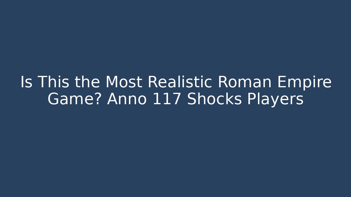 Is This the Most Realistic Roman Empire Game? Anno 117 Shocks Players