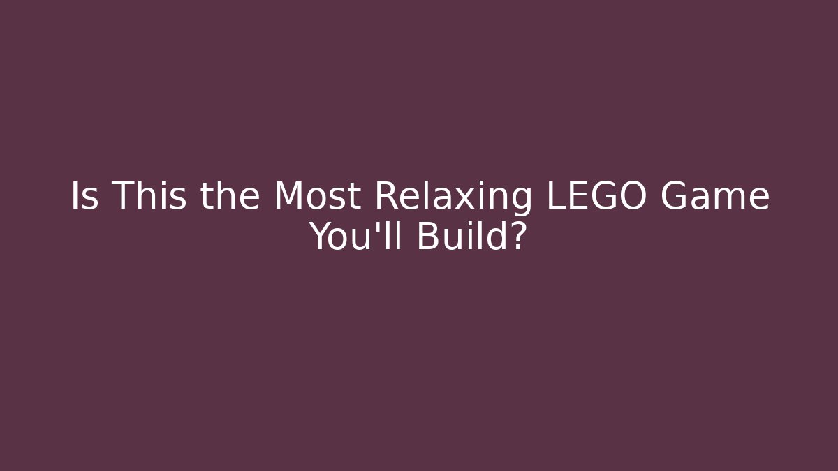 Is This the Most Relaxing LEGO Game You'll Build?