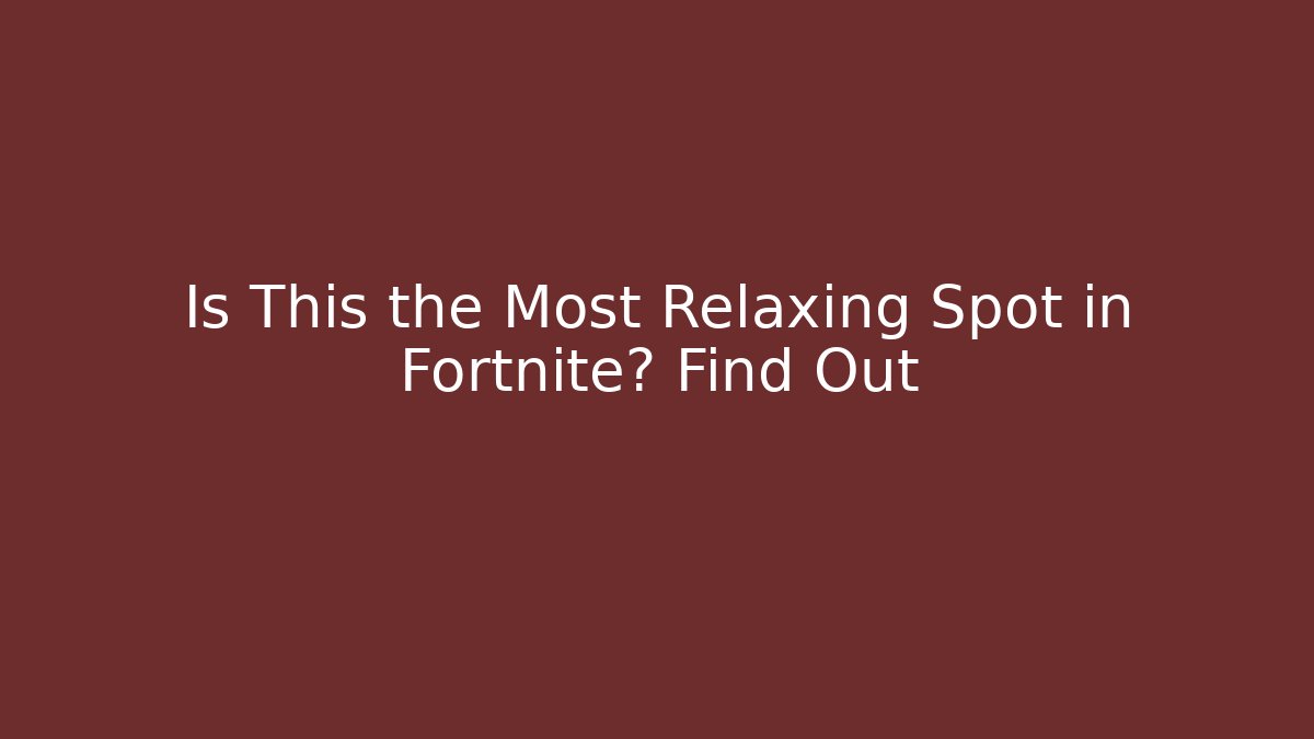 Is This the Most Relaxing Spot in Fortnite? Find Out