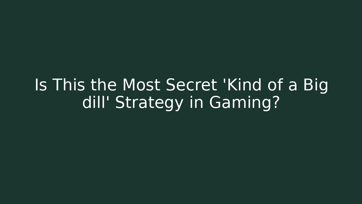 Is This the Most Secret 'Kind of a Big dill' Strategy in Gaming?