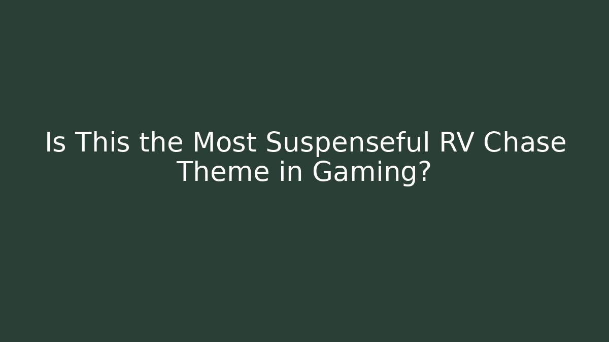 Is This the Most Suspenseful RV Chase Theme in Gaming?