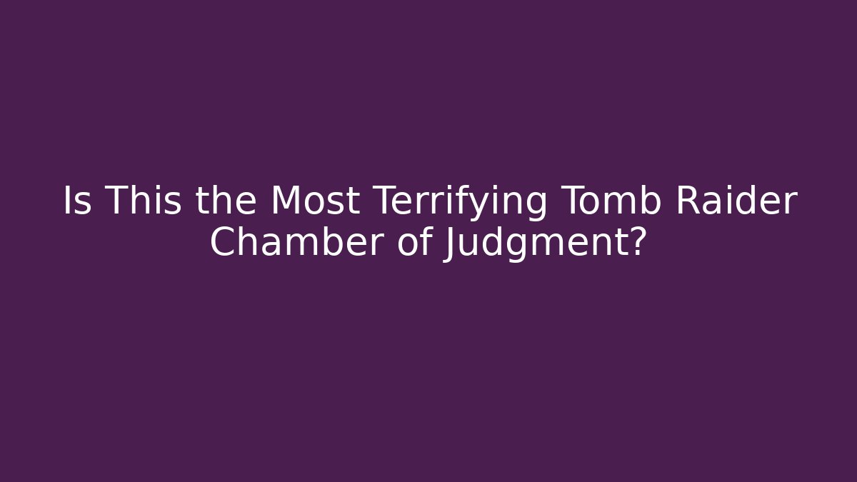 Is This the Most Terrifying Tomb Raider Chamber of Judgment?