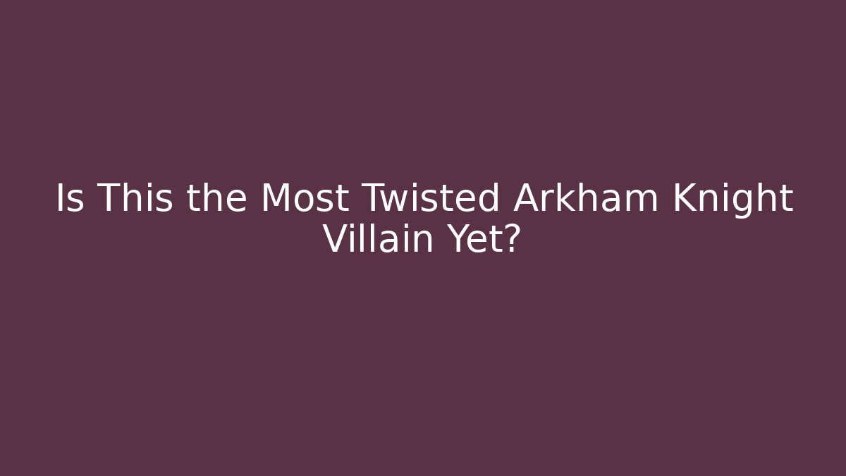Is This the Most Twisted Arkham Knight Villain Yet?