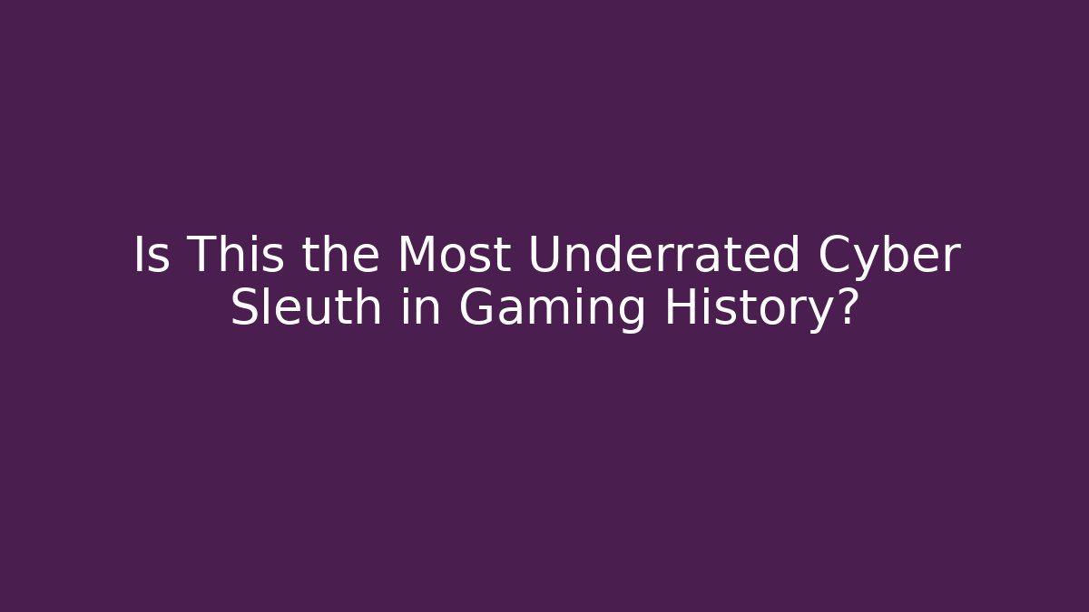 Is This the Most Underrated Cyber Sleuth in Gaming History?