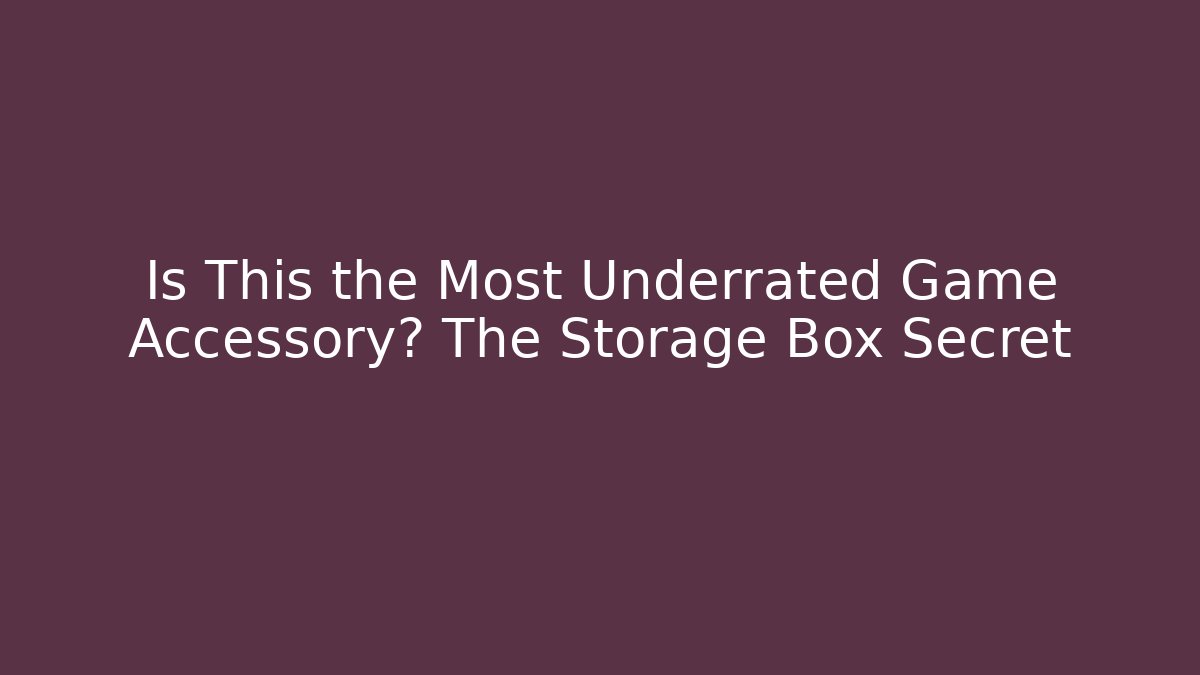 Is This the Most Underrated Game Accessory? The Storage Box Secret