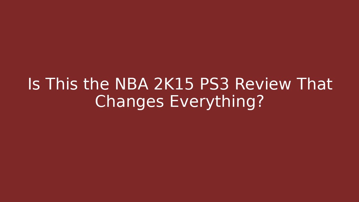 Is This the NBA 2K15 PS3 Review That Changes Everything? - Boomer Naturals