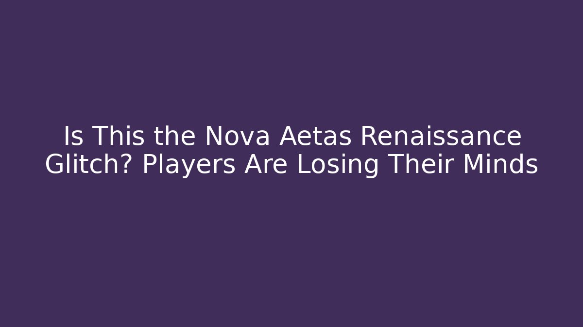 Is This the Nova Aetas Renaissance Glitch? Players Are Losing Their Minds