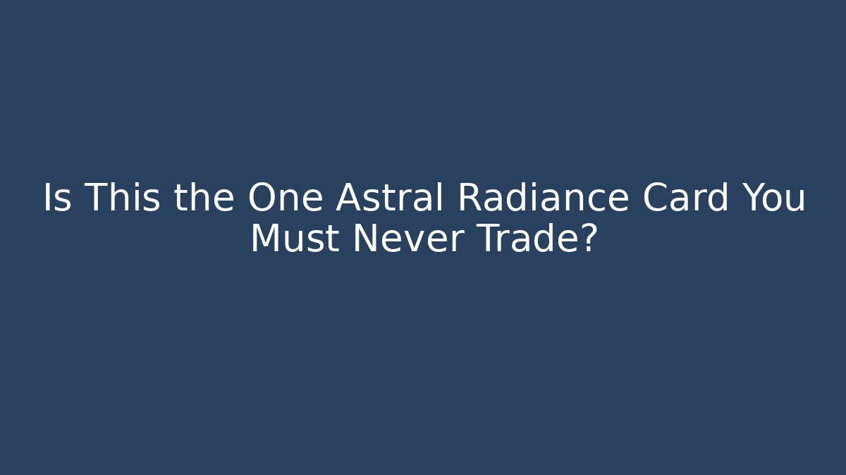 Is This the One Astral Radiance Card You Must Never Trade?