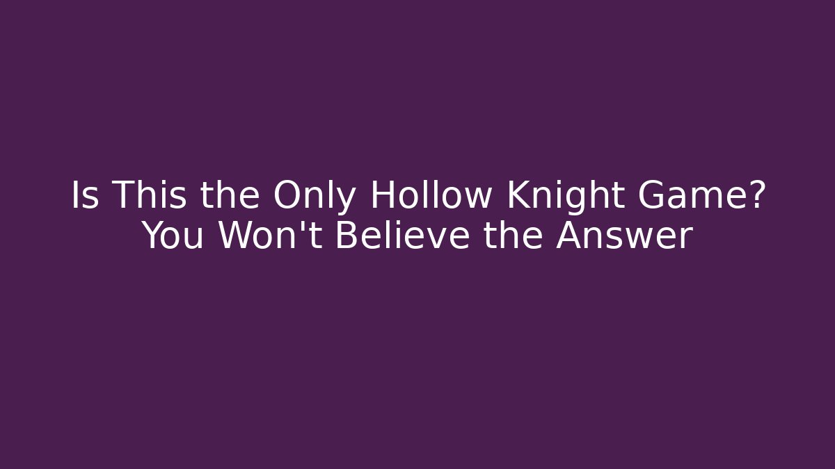 Is This the Only Hollow Knight Game? You Won’t Believe the Answer