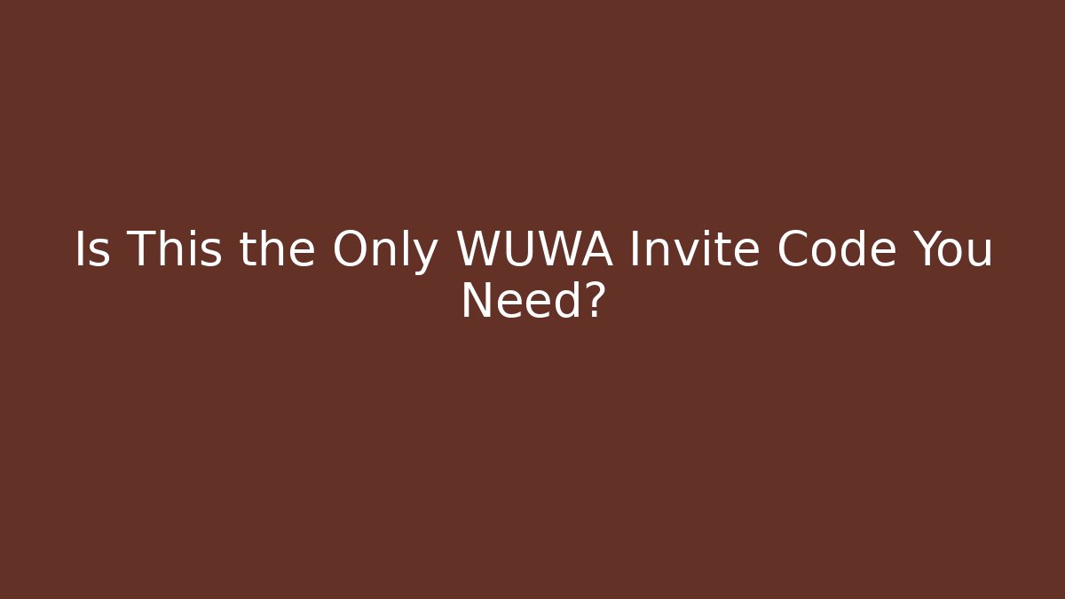 Is This the Only WUWA Invite Code You Need?