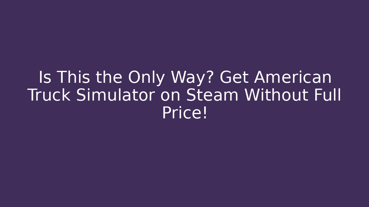Is This the Only Way? Get American Truck Simulator on Steam Without Full Price!