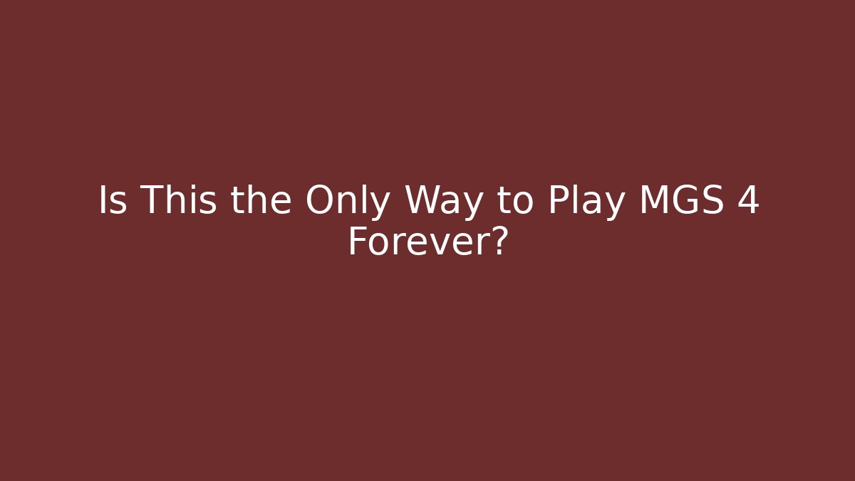Is This the Only Way to Play MGS 4 Forever?