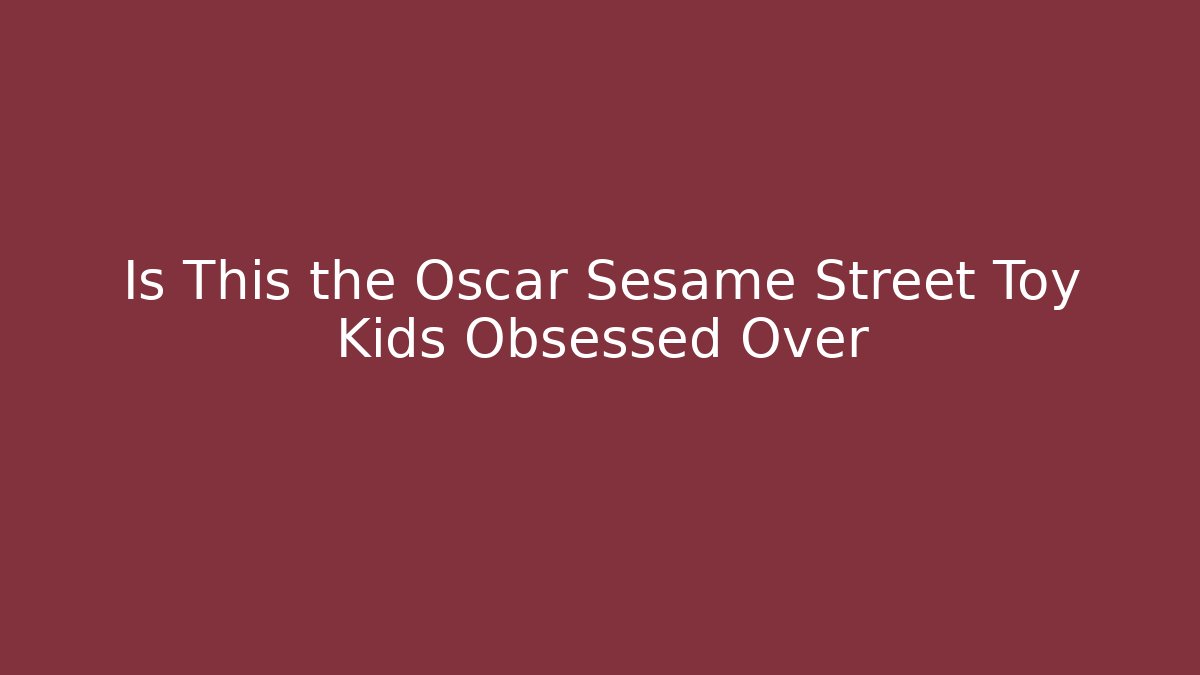 Is This the Oscar Sesame Street Toy Kids Obsessed Over
