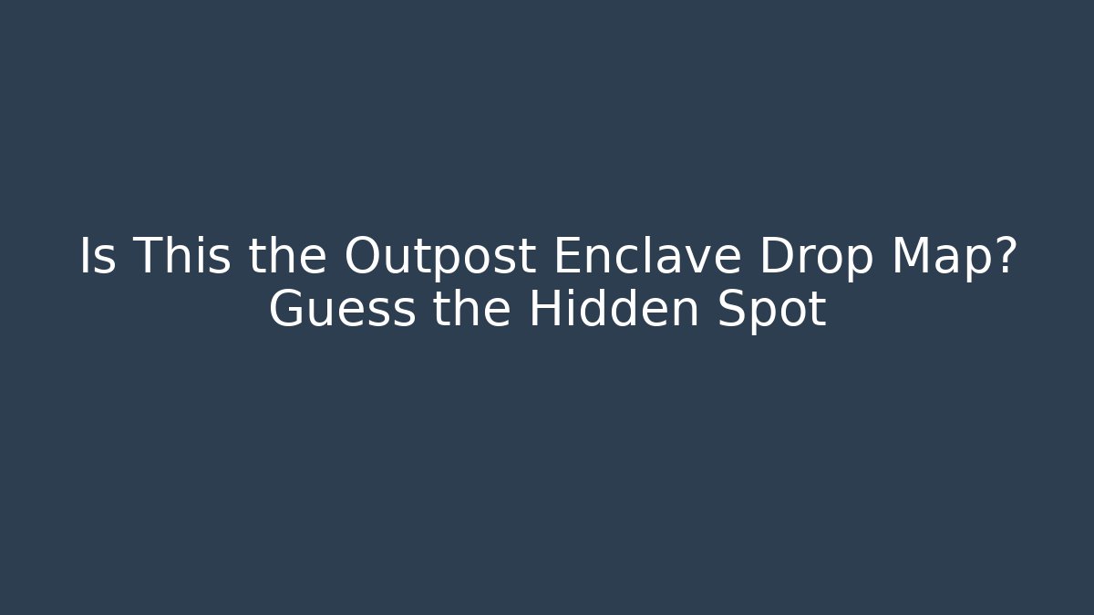 Is This the Outpost Enclave Drop Map? Guess the Hidden Spot - Boomer Naturals