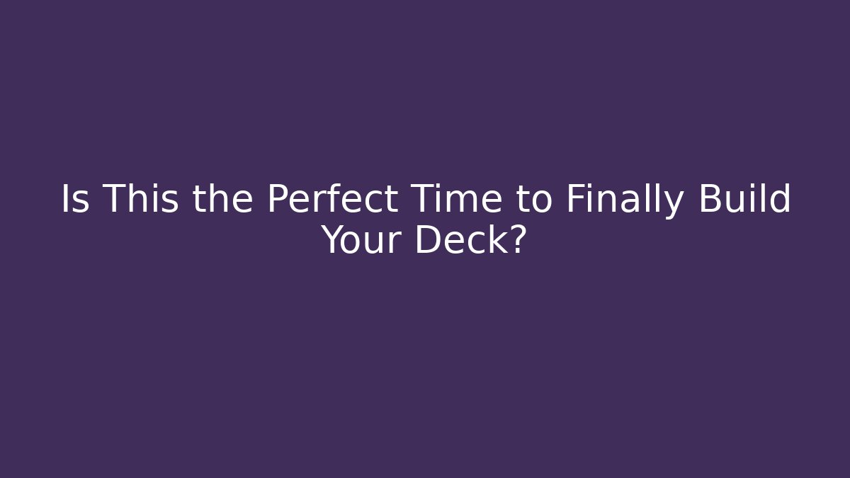 Is This the Perfect Time to Finally Build Your Deck? - Boomer Naturals
