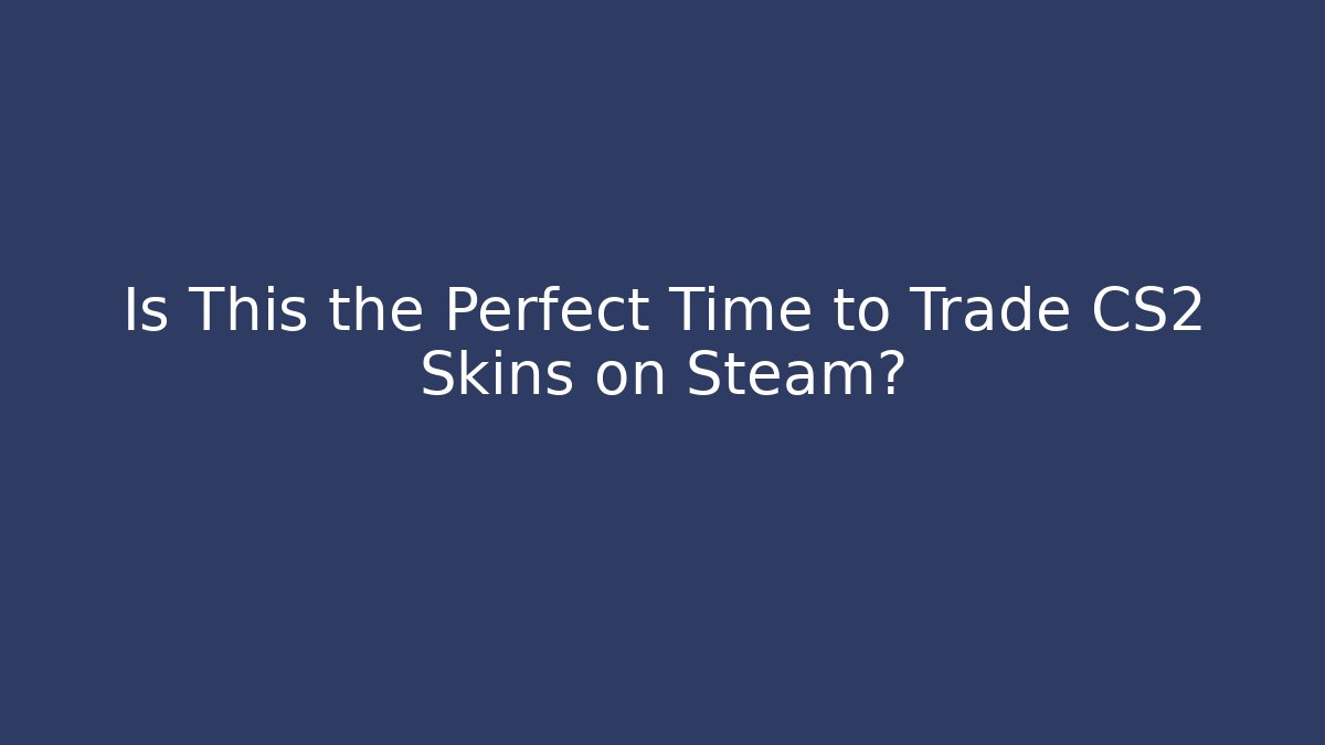 Is This the Perfect Time to Trade CS2 Skins on Steam?