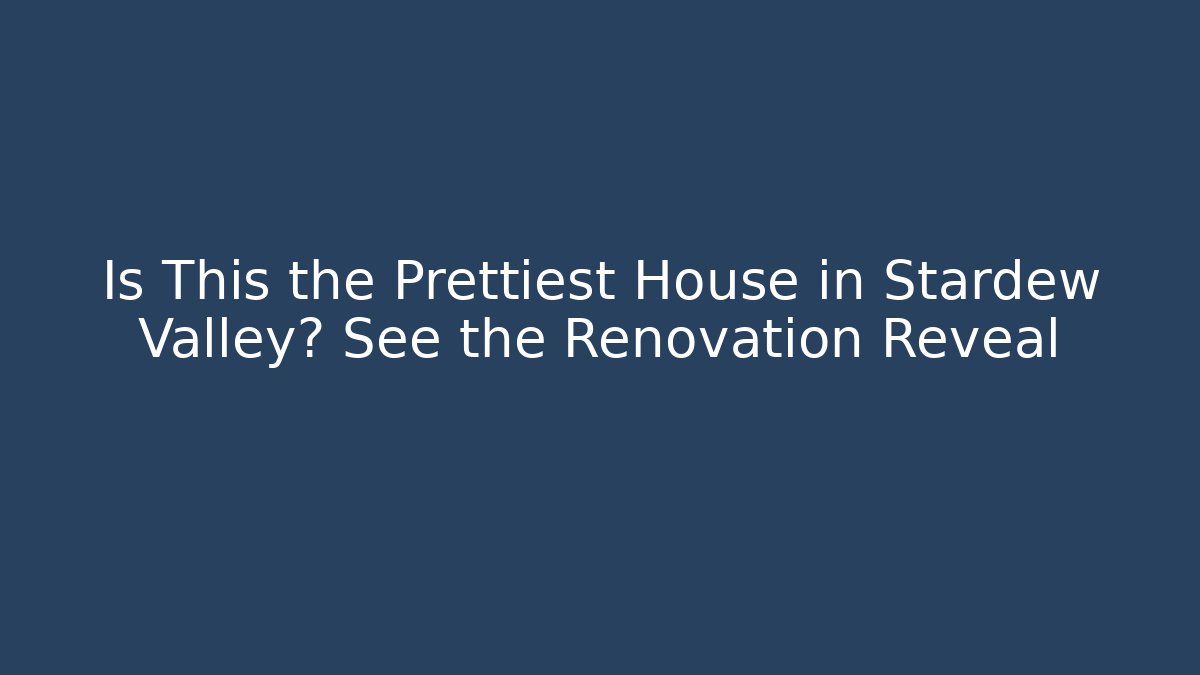 Is This the Prettiest House in Stardew Valley? See the Renovation Reveal