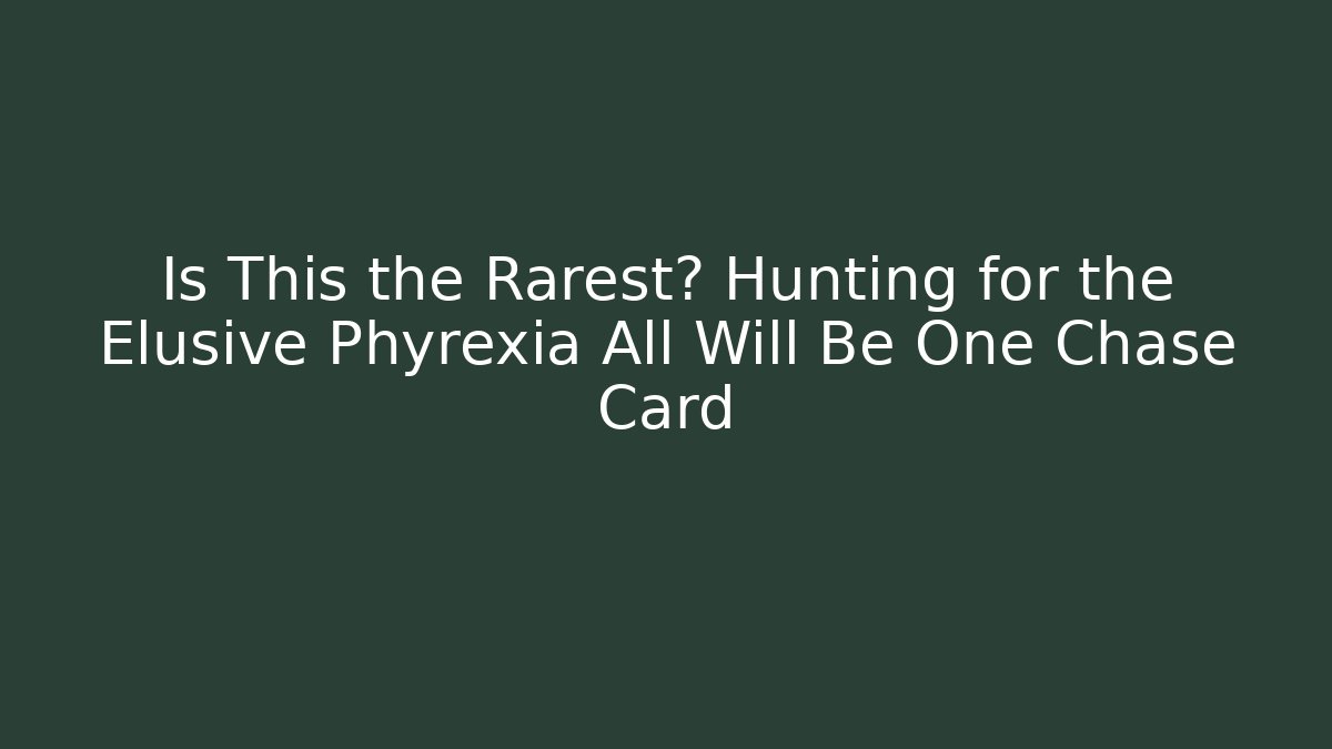 Is This the Rarest? Hunting for the Elusive Phyrexia All Will Be One Chase Card