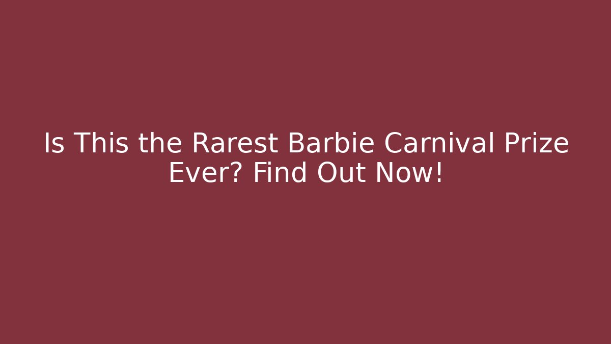 Is This the Rarest Barbie Carnival Prize Ever? Find Out Now!