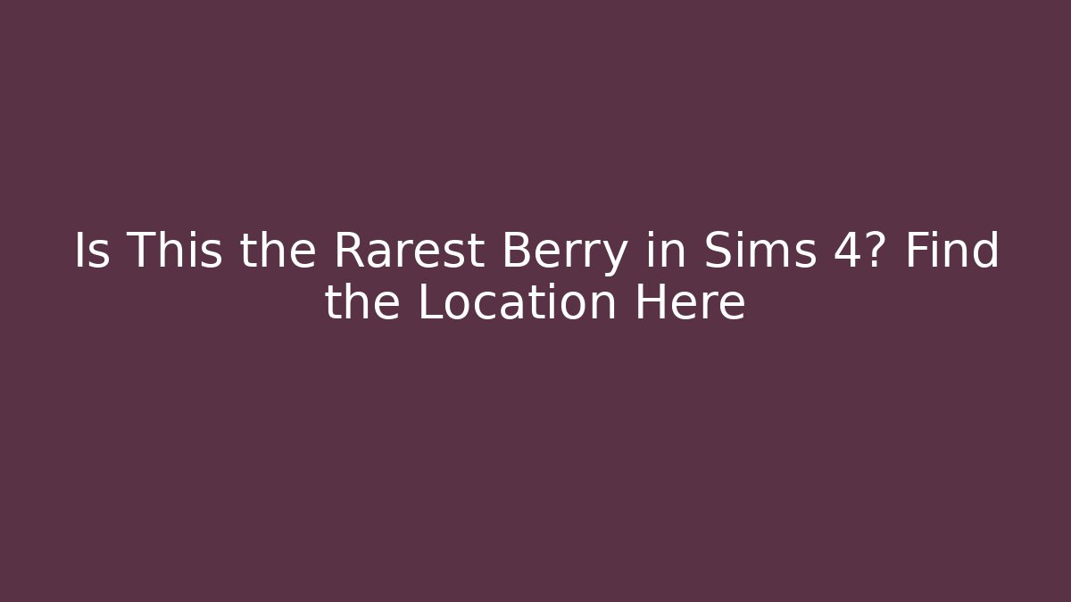 Is This the Rarest Berry in Sims 4? Find the Location Here