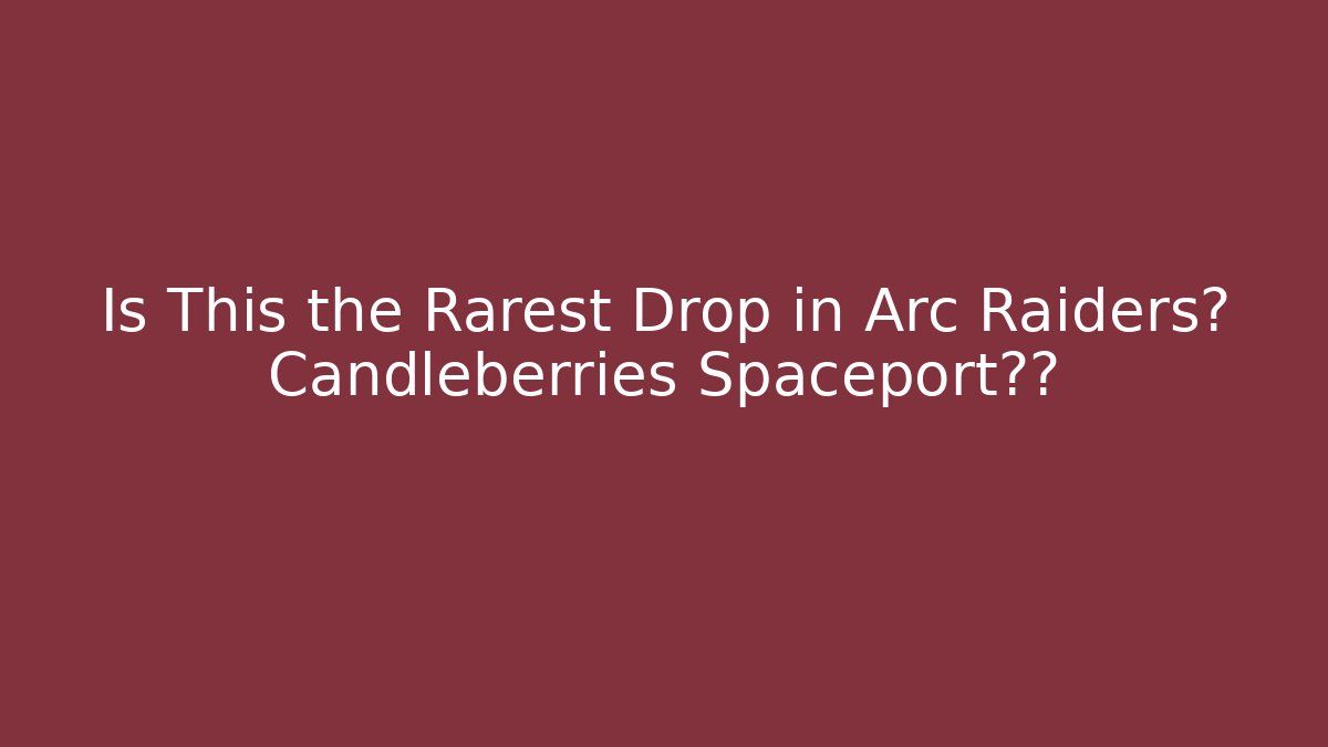 Is This the Rarest Drop in Arc Raiders? Candleberries Spaceport揭秘